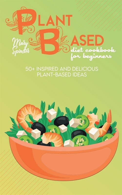 Plant Based Diet Cookbook For Beginners: 50+ Inspired And Delicious Plant-Based Ideas (Hardcover)
