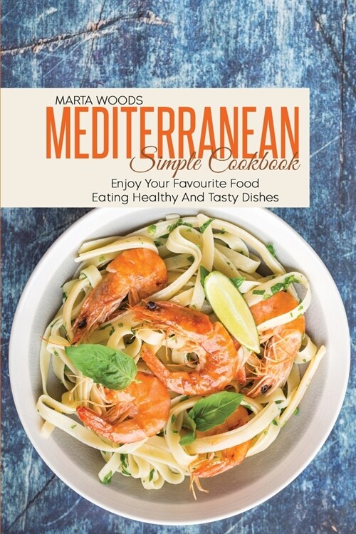 Mediterranean Simple Cookbook: Enjoy Your Favourite Food Eating Healthy And Tasty Dishes (Paperback)