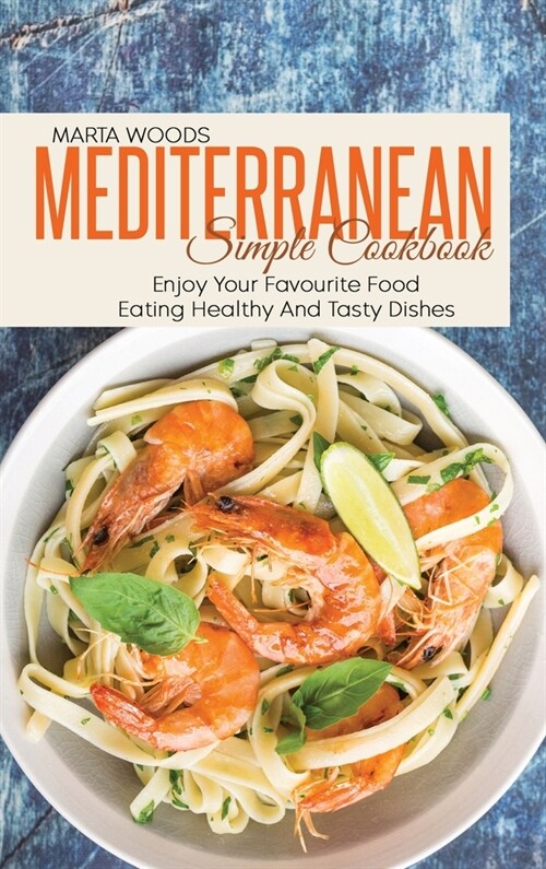 Mediterranean Simple Cookbook: Enjoy Your Favourite Food Eating Healthy And Tasty Dishes (Hardcover)