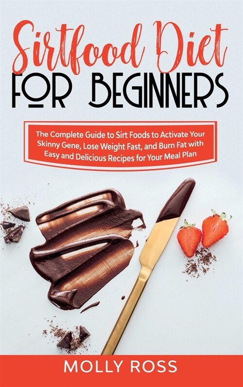 Sirtfood Diet for Beginners: The Complete Guide to Sirt Foods to Activate Your Skinny Gene, Lose Weight Fast, and Burn Fat with Easy and Delicious (Hardcover)