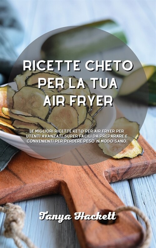 Ricettario Air Fryer per Principianti: Ricette chetogeniche della friggitrice ad aria per friggere, grigliare, arrostire e cuocere al forno. Piatti ap (Hardcover)