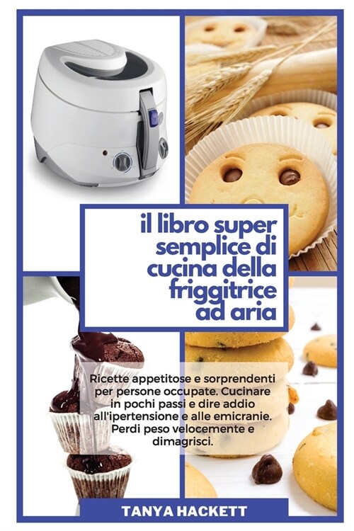 Il Libro Super Semplice di Cucina della Friggitrice ad Aria: Ricette appetitose e sorprendenti per persone occupate. Cucinare in pochi passi e dire ad (Paperback)