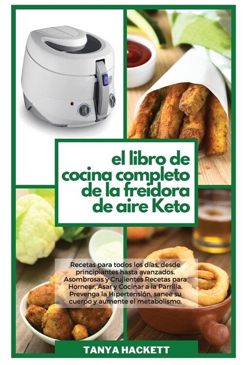 El Libro de Cocina Completo de la Freidora de Aire Keto: Recetas para todos los d?s, desde principiantes hasta avanzados. Asombrosas y Crujientes Rec (Paperback)