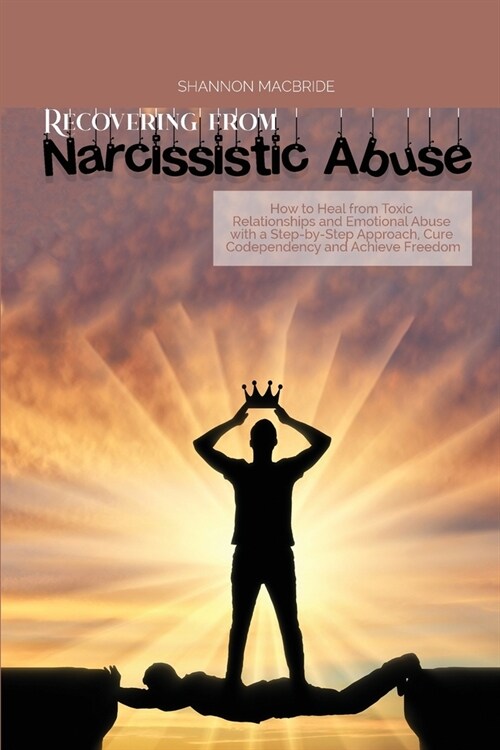 Recovering from Narcissistic Abuse: How to Heal from Toxic Relationships and Emotional Abuse with a Step-by- Step Approach, Cure Codependency and Achi (Paperback)