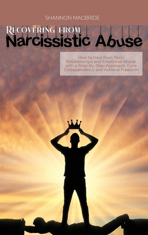 Recovering from Narcissistic Abuse: How to Heal from Toxic Relationships and Emotional Abuse with a Step-by- Step Approach, Cure Codependency and Achi (Hardcover)