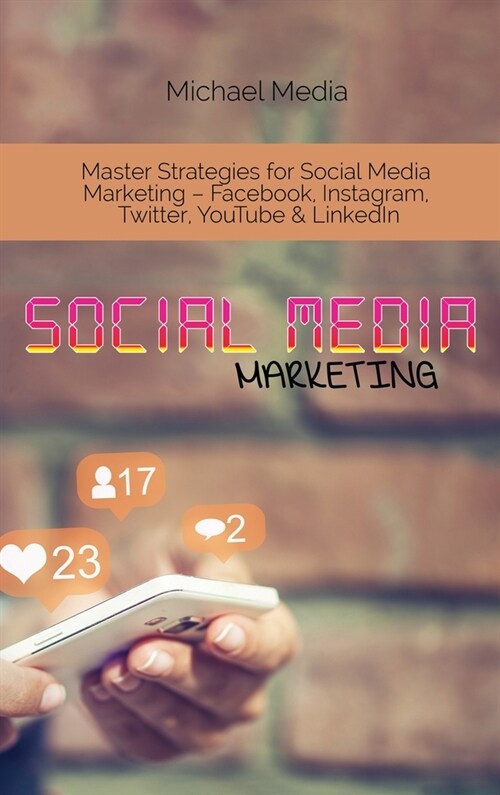 Social Media Marketing: Master Strategies for Social Media Marketing - Facebook, Instagram, Twitter, YouTube & LinkedIn (Hardcover)