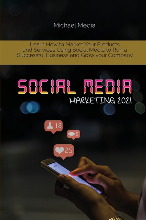 Social Media Marketing 2021: Learn How to Market Your Products and Services Using Social Media to Run a Successful Business and Grow your Company (Paperback)