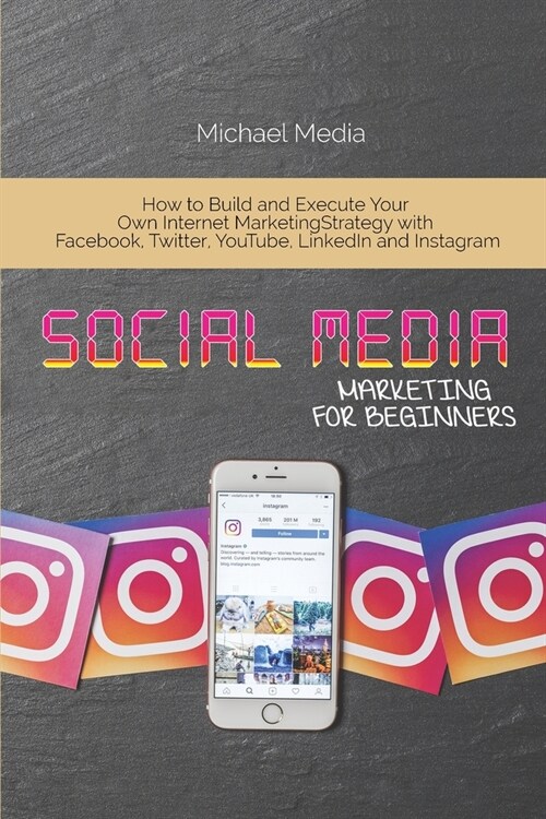 Social Media Marketing for Beginners: How to Build and Execute Your Own Internet Marketing Strategy with Facebook, Twitter, YouTube, LinkedIn and Inst (Paperback)