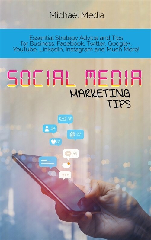 Social Media Marketing Tips: Essential Strategy Advice and Tips for Business: Facebook, Twitter, Google+, YouTube, LinkedIn, Instagram and Much Mor (Hardcover)