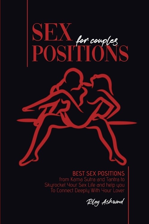 Sex Positions for Couples: Best Sex Positions from Kama Sutra and Tantra to Skyrocket Your Sex Life and help you To Connect Deeply With Your Love (Paperback)