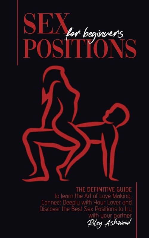 Sex Positions for Beginners: The Definitive Guide to Learn the Art of Love Making. Connect Deeply with Your Lover and Discover the Best Sex Positio (Hardcover)