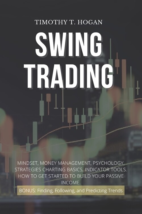 Swing Trading: Mindset, Money Management, Psychology, Strategies Charting Basics, Indicator Tools. How to get started to Build Your P (Paperback)