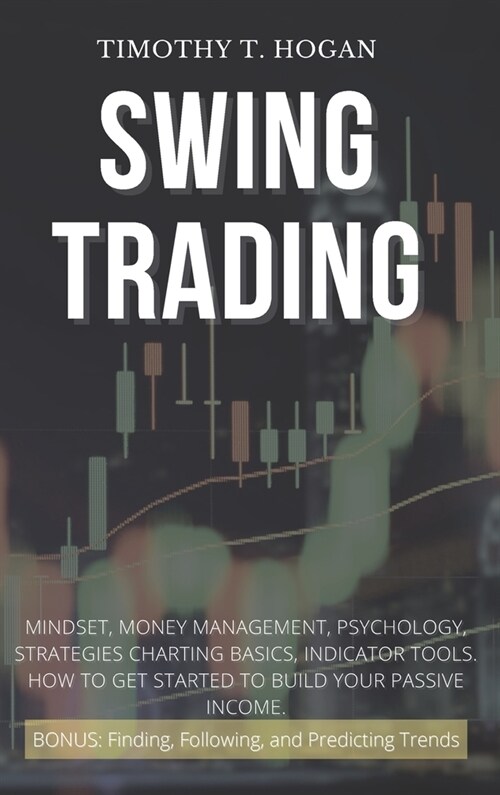 Swing Trading: Mindset, Money Management, Psychology, Strategies Charting Basics, Indicator Tools. How to get started to Build Your P (Hardcover)
