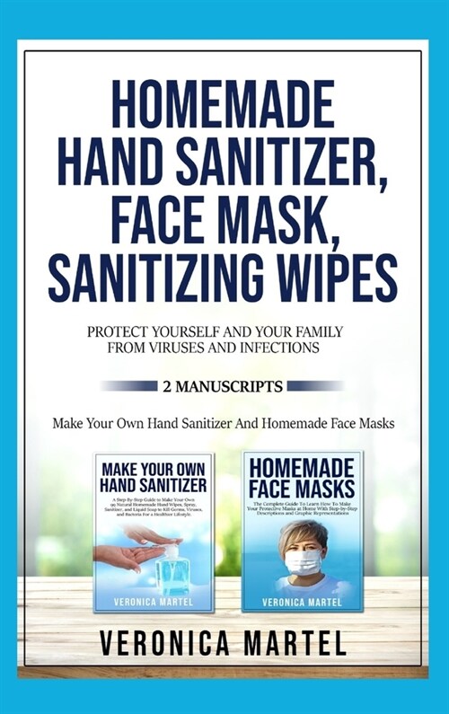 Homemade Hand Sanitizer, Face Mask, Sanitizing Wipes Protect Yourself And Your Family From Viruses And Infections. 2 Manuscripts: The Complete Guide t (Hardcover)