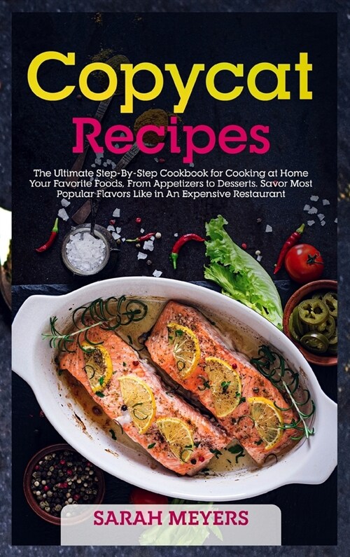 Copycat Recipes: The Ultimate Step-By-Step Cookbook for Cooking at Home Your Favorite Foods, From Appetizers to Desserts. Savor Most Po (Hardcover)