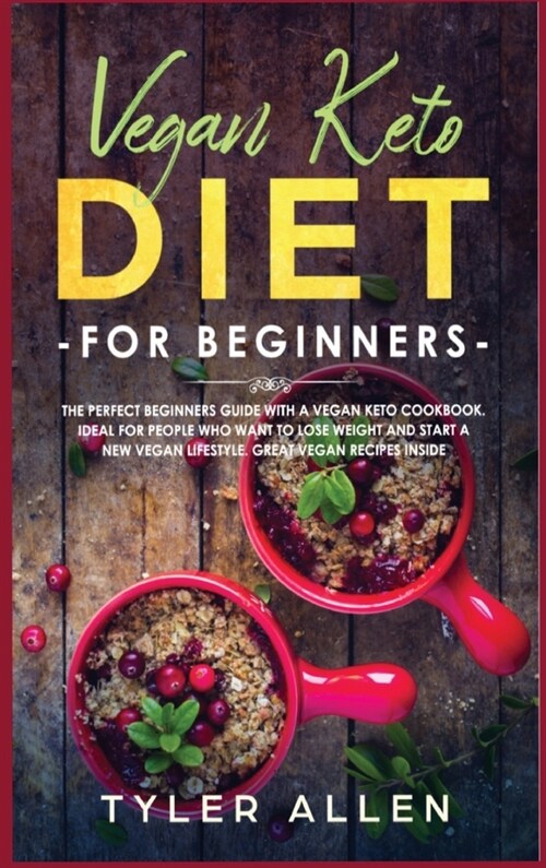 Vegan Keto Diet For Beginners: The Perfect Beginners Guide with a Vegan Keto Cookbook. Ideal For People Who Want To Lose Weight And Start A New Vegan (Hardcover)