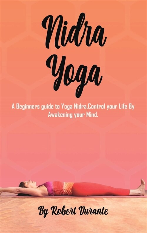Yoga Nidra: A Beginners guide to Yoga Nidra, Control your Life By Awakening your Mind. (Hardcover)