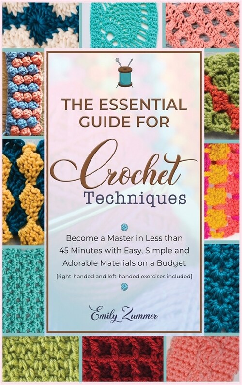 The Essential Guide for Crochet Techniques: Become a Master in Less than 45 Minutes with Easy, Simple and Adorable Materials on a Budget [right-handed (Hardcover)