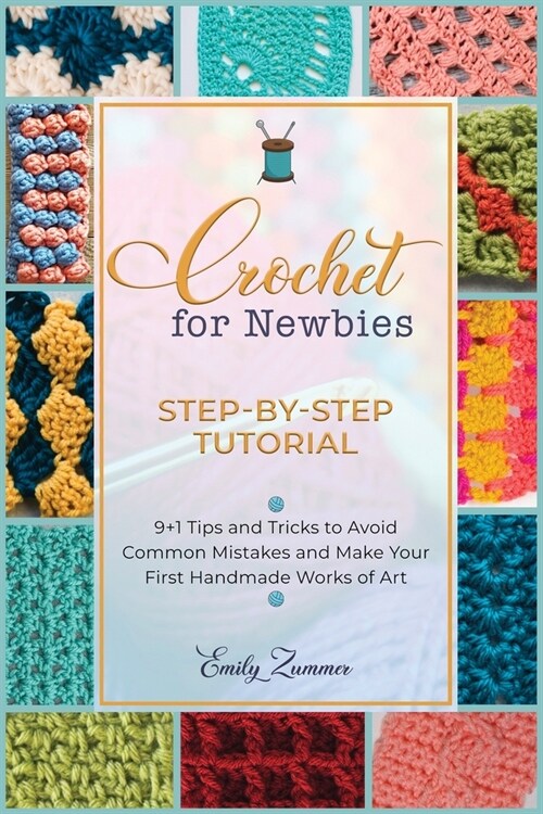 Crochet for Newbies [Step-by-Step Tutorial]: 9+1 Tips and Tricks to Avoid Common Mistakes and Make Your First Handmade Works of Art (Paperback)