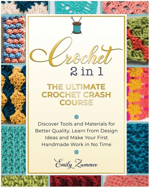 The Ultimate Crochet Crash Course: Discover Tools and Materials for Better Quality. Learn from Design Ideas and Make Your First Handmade Work in No Ti (Paperback)