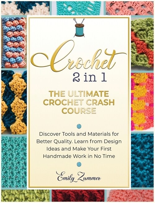 The Ultimate Crochet Crash Course: Discover Tools and Materials for Better Quality. Learn from Design Ideas and Make Your First Handmade Work in No Ti (Hardcover)