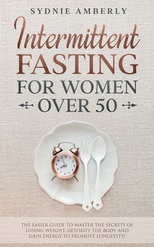 Intermittent Fasting for Women Over 50: The Easier Guide to Master The Secrets of Losing Weight. Detoxify The Body and Gain Energy to Promote Longevit (Paperback)