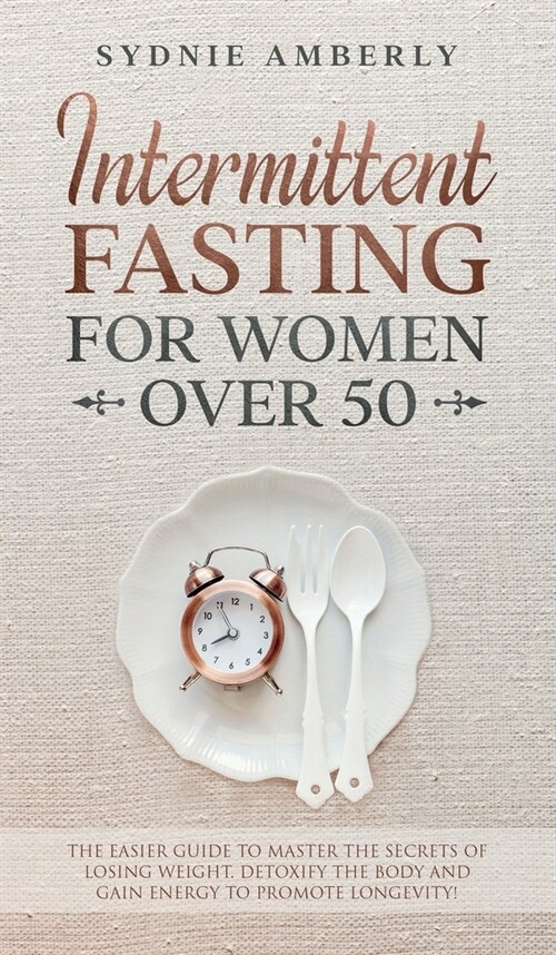 Intermittent Fasting for Women Over 50: The Easier Guide to Master The Secrets of Losing Weight. Detoxify The Body and Gain Energy to Promote Longevit (Hardcover)