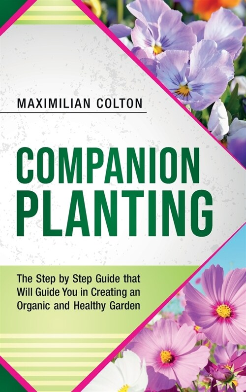 Companion Planting: The Step by Step Guide that Will Guide You in Creating an Organic and Healthy Garden (Hardcover)