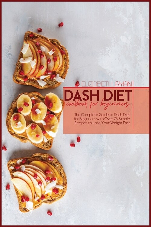 Dash Diet Cookbook For Beginners: The Complete Guide to dash Diet for Beginners with Over 75 Simple Recipes to Lose Your Weight Fast (Paperback)