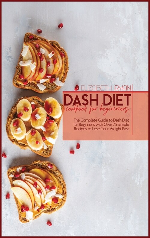 Dash Diet Cookbook For Beginners: The Complete Guide to dash Diet for Beginners with Over 75 Simple Recipes to Lose Your Weight Fast (Hardcover)