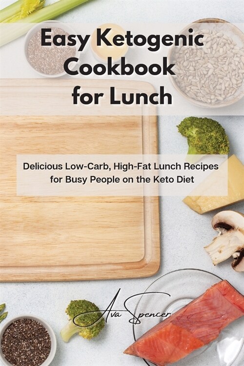 Easy Ketogenic Cookbook for Lunch: Delicious Low-Carb, High-Fat Lunch Recipes for Busy People on the Keto Diet (Paperback)