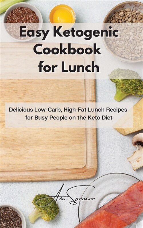 Easy Ketogenic Cookbook for Lunch: Delicious Low-Carb, High-Fat Lunch Recipes for Busy People on the Keto Diet (Hardcover)