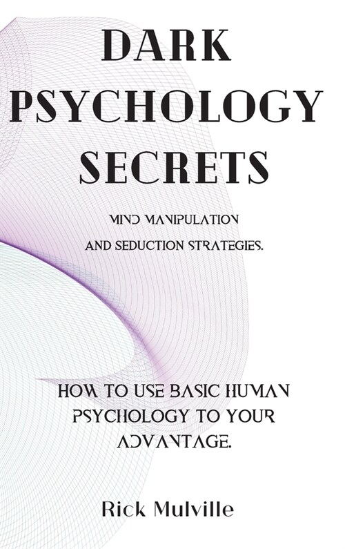 Dark Psychology Secrets: MIND MANIPULATION AND SEDUCTION STRATEGIES. How to use basic human psychology to your advantage. (Hardcover)