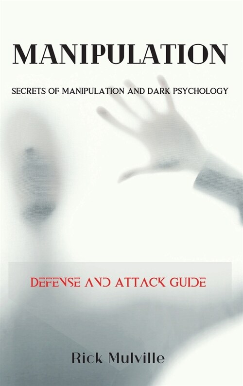 Manipulation: SECRETS OF MANIPULATION AND DARK PSYCHOLOGY. Defense and Attack Guide (Hardcover)