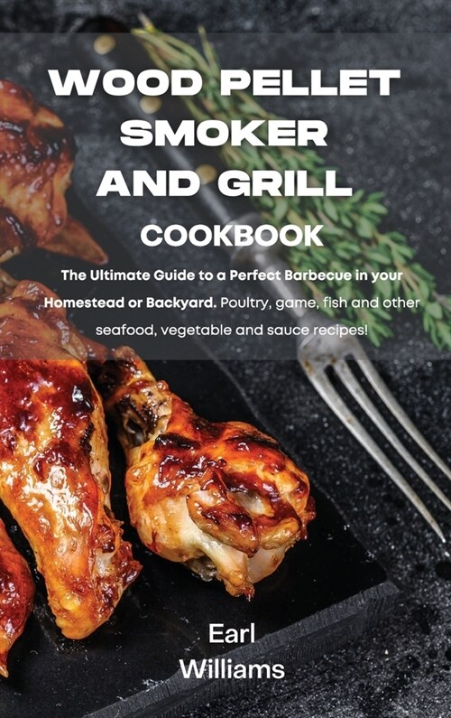 Wood Pellet Smoker and Grill Cookbook: The ultimate guide to a perfect barbecue in your homestead or backyard. Poultry, game, fish and other seafood, (Hardcover)