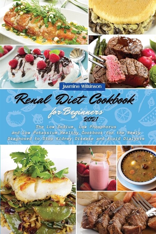 Renal Diet Cookbook for Beginners 2021: The Low Sodium, Low Phosphorus and Low Potassium Healthy Cookbook for the Newly Diagnosed to Stop Kidney Disea (Paperback)
