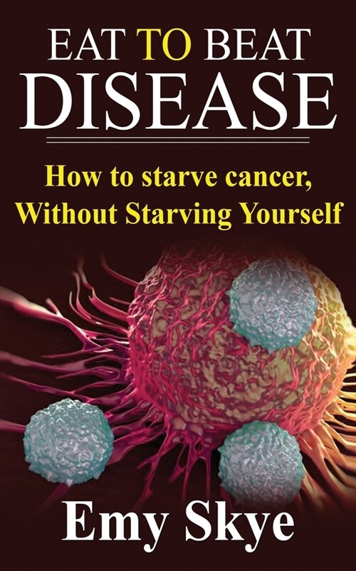 Eat to Beat Disease: How to Starve Cancer, Without Starving Yourself (Paperback)