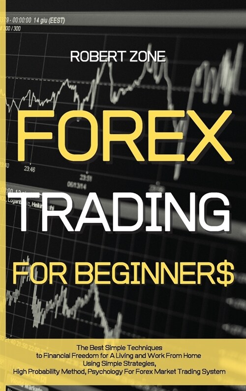 Forex Trading for Beginners: The Best Simple Techniques to Financial Freedom for A Living and Work From Home Using Simple Strategies, High Probabil (Hardcover)