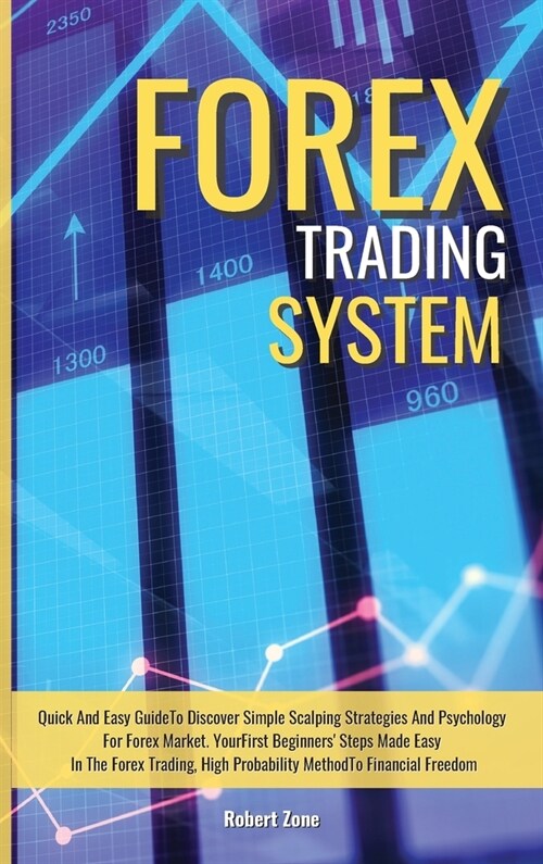 Forex Trading System: Quick And Easy Guide To Discover Simple Scalping Strategies And Psychology For Forex Market. Your First Beginners Ste (Hardcover)