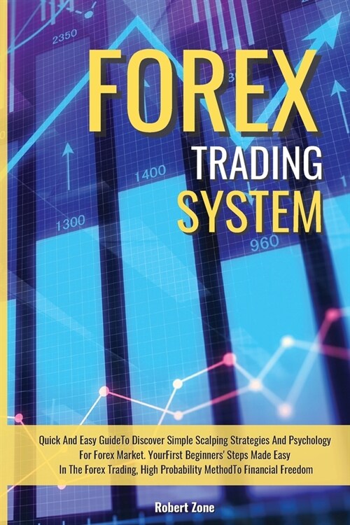 Forex Trading System: Quick And Easy Guide To Discover Simple Scalping Strategies And Psychology For Forex Market. Your First Beginners Ste (Paperback)