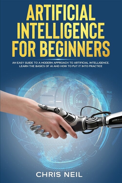 Artificial Intelligence For Beginners: An Easy Guide To A Modern Approach To Artificial Intelligence. Learn The Basics Of AI And How To Put It Into Pr (Paperback)