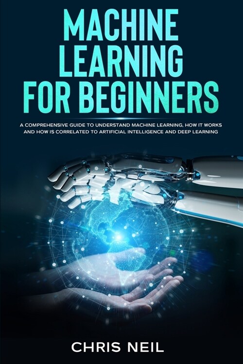 Machine Learning For Beginners: A Comprehensive Guide To Understand Machine Learning. How It Works And How Is Correlated To Artificial Intelligence An (Paperback)