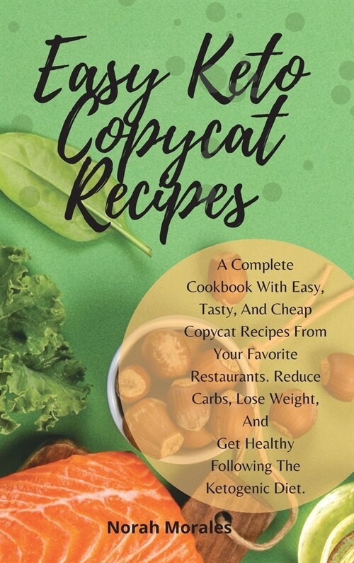 Easy Keto Copycat Recipes: A Complete Cookbook With Easy, Tasty, And Cheap Copycat Recipes From Your Favorite Restaurants. Reduce Carbs, Lose Wei (Hardcover)