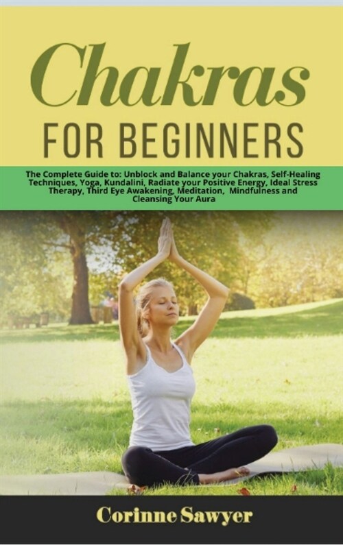 Chakras for Beginners: The Complete Guide to: Unblock and Balance your Chakras, Self-Healing Techniques, Yoga, Kundalini, Radiate your Positi (Hardcover)