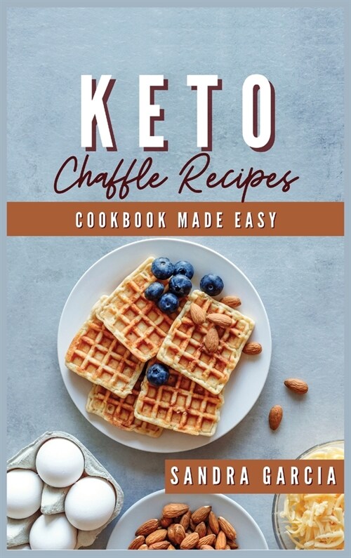 Keto Chaffle Recipes Cookbook Made Easy: Start the Day with Easy, Tasty and Mouthwatering low carb keto Waffles. Maintain your Keto Lifestyle (Hardcover)