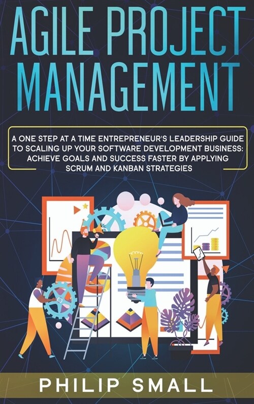 Agile Project Management: A One Step at a Time Entrepreneurs Leadership Guide to Scaling Up Your Software Development Business. Achieve Goals a (Hardcover)