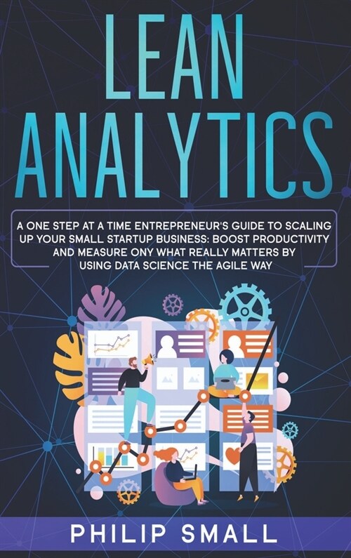 Lean Analytics: A One Step At A Time Entrepreneurs Guide to Scaling Up Your Small Startup Business. Boost Productivity and Measure On (Hardcover)