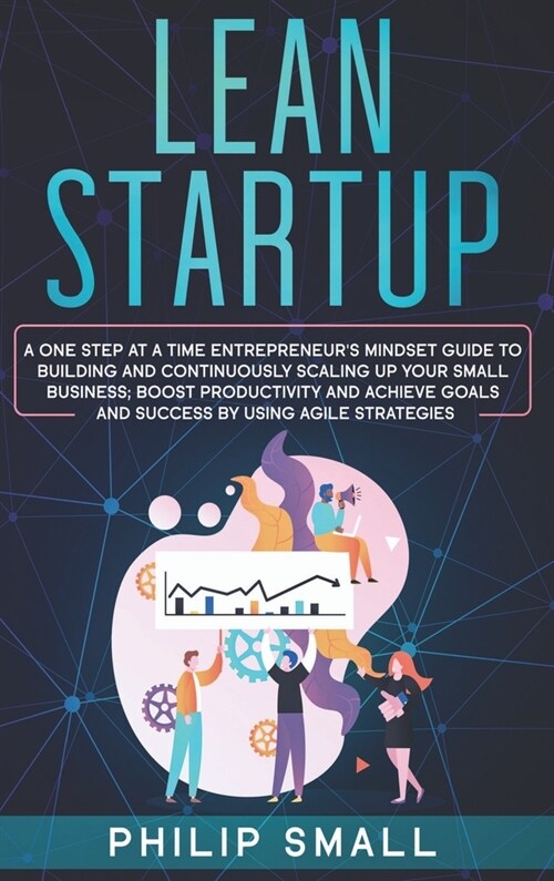 Lean Startup: A One Step At A Time Entrepreneurs Mindset Guide to Building and Continuously Scaling Up Your Small Business. Boost P (Hardcover)