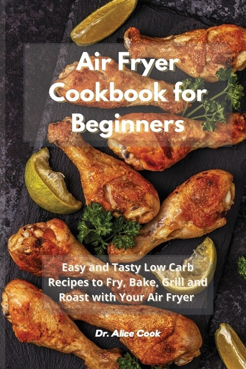 Air Fryer Cookbook for Beginners: Easy and Tasty Low Carb Recipes to Fry, Bake, Grill and Roast with Your Air Fryer (Paperback)