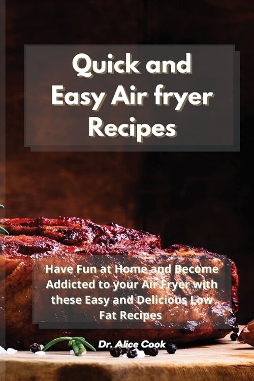 Quick and Easy Air fryer Recipes: Have Fun at Home and Become Addicted to your Air Fryer with these Easy and Delicious Low Fat Recipes (Paperback)